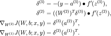 
egin{align}
delta^{(3)} &= - (y - a^{(3)}) ullet f'(z^{(3)}), \
delta^{(2)} &= ((W^{(2)})^Tdelta^{(3)}) ullet f'(z^{(2)}), \

abla_{W^{(2)}} J(W,b;x,y) &= delta^{(3)} (a^{(2)})^T, \

abla_{W^{(1)}} J(W,b;x,y) &= delta^{(2)} (a^{(1)})^T. 
end{align} 
