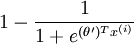 1 - \frac{1}{ 1 + e^{ (\theta')^T x^{(i)} } }