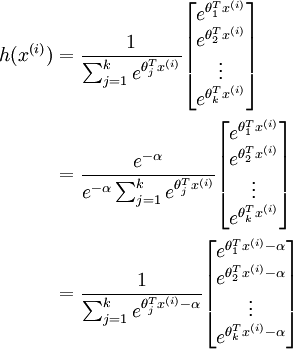 egin{align} h(x^{(i)}) &= frac{1}{ sum_{j=1}^{k}{e^{ 	heta_j^T x^{(i)} }} }egin{bmatrix} e^{ 	heta_1^T x^{(i)} } \e^{ 	heta_2^T x^{(i)} } \vdots \e^{ 	heta_k^T x^{(i)} } \end{bmatrix} \&=frac{ e^{-alpha} }{ e^{-alpha} sum_{j=1}^{k}{e^{ 	heta_j^T x^{(i)} }} }egin{bmatrix} e^{ 	heta_1^T x^{(i)} } \e^{ 	heta_2^T x^{(i)} } \vdots \e^{ 	heta_k^T x^{(i)} } \end{bmatrix} \&=frac{ 1 }{ sum_{j=1}^{k}{e^{ 	heta_j^T x^{(i)} - alpha }} }egin{bmatrix} e^{ 	heta_1^T x^{(i)} - alpha } \e^{ 	heta_2^T x^{(i)} - alpha } \vdots \e^{ 	heta_k^T x^{(i)} - alpha } \end{bmatrix} \end{align}