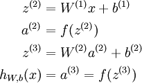 .begin{align}z^{(2)} &= W^{(1)} x + b^{(1)} ..a^{(2)} &= f(z^{(2)}) ..z^{(3)} &= W^{(2)} a^{(2)} + b^{(2)} ..h_{W,b}(x) &= a^{(3)} = f(z^{(3)}).end{align}