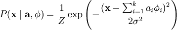 \begin{align}
P(\mathbf{x} \mid \mathbf{a}, \mathbf{\phi}) = \frac{1}{Z} \exp\left(- \frac{(\mathbf{x}-\sum^{k}_{i=1} a_i \mathbf{\phi}_{i})^2}{2\sigma^2}\right)
\end{align}