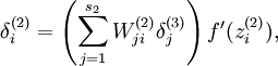 \begin{align}\delta^{(2)}_i = \left( \sum_{j=1}^{s_{2}} W^{(2)}_{ji} \delta^{(3)}_j \right) f'(z^{(2)}_i),\end{align}