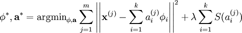 egin{align}
mathbf{phi}^{*},mathbf{a}^{*}=	ext{argmin}_{mathbf{phi},mathbf{a}} sum_{j=1}^{m} left|left| mathbf{x}^{(j)} - sum_{i=1}^k a^{(j)}_i mathbf{phi}_{i}
ight|
ight|^{2} + lambda sum_{i=1}^{k}S(a^{(j)}_i) 
end{align}