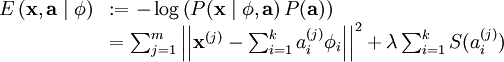 \begin{array}{rl}
E\left( \mathbf{x} , \mathbf{a} \mid \mathbf{\phi} \right) & := -\log \left( P(\mathbf{x}\mid \mathbf{\phi},\mathbf{a}\right)P(\mathbf{a})) \\
 &= \sum_{j=1}^{m} \left|\left| \mathbf{x}^{(j)} - \sum_{i=1}^k a^{(j)}_i \mathbf{\phi}_{i}\right|\right|^{2} + \lambda \sum_{i=1}^{k}S(a^{(j)}_i) 
\end{array}