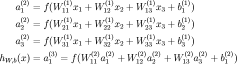 .begin{align}a_1^{(2)} &= f(W_{11}^{(1)}x_1 + W_{12}^{(1)} x_2 + W_{13}^{(1)} x_3 + b_1^{(1)})  ..a_2^{(2)} &= f(W_{21}^{(1)}x_1 + W_{22}^{(1)} x_2 + W_{23}^{(1)} x_3 + b_2^{(1)})  ..a_3^{(2)} &= f(W_{31}^{(1)}x_1 + W_{32}^{(1)} x_2 + W_{33}^{(1)} x_3 + b_3^{(1)})  ..h_{W,b}(x) &= a_1^{(3)} =  f(W_{11}^{(2)}a_1^{(2)} + W_{12}^{(2)} a_2^{(2)} + W_{13}^{(2)} a_3^{(2)} + b_1^{(2)}) .end{align}